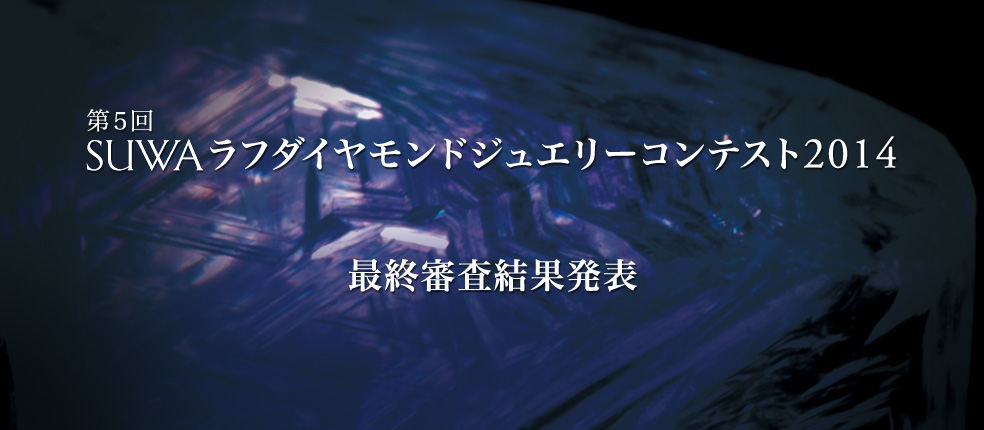 第5回 SUWAラフダイヤモンドジュエリーコンテスト2014 最終審査結果発表