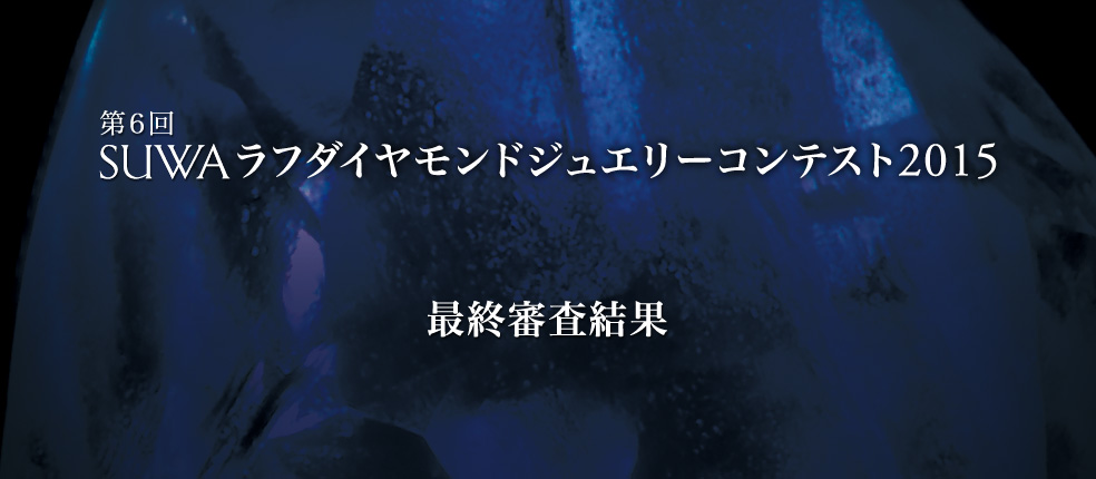 第6回 SUWAラフダイヤモンドジュエリーコンテスト2015 最終審査結果